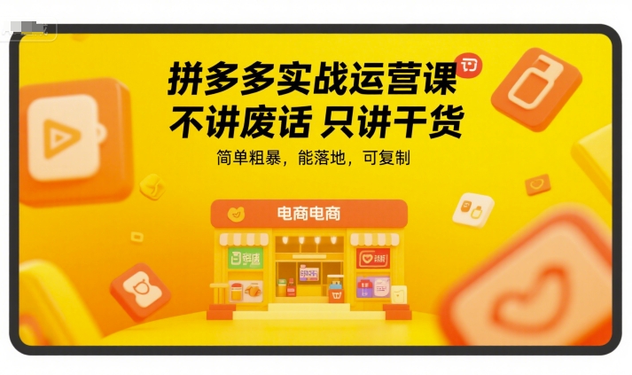 拼多多实战运营课，不讲废话只讲干货，简单粗暴，能落地，可复制-咖脉互联