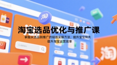 淘宝选品优化与推广课，掌握从选品到推广的全链路实操方法，提升淘宝运营效率-咖脉互联