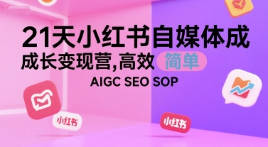 21天小红书自媒体成长变现营，高效 简单 AIGC SEO SOP-咖脉互联