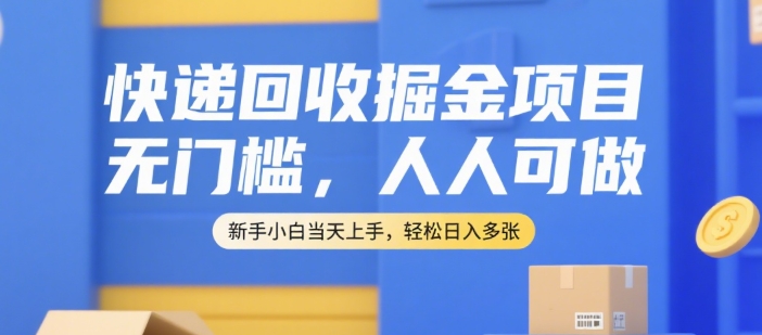 快递回收掘金项目，无门槛，人人可做，新手小白当天上手，轻松日入多张【揭秘】-咖脉互联