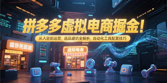 拼多多虚拟电商掘金：从入驻到运营，选品避坑全解析，自动化工具配置技巧-咖脉互联
