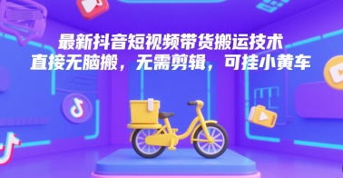 最新抖音短视频带货搬运技术，直接无脑搬，无需剪辑，可挂小黄车-咖脉互联