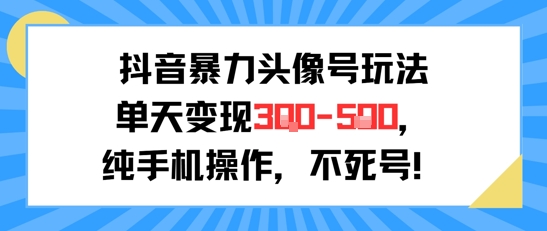 抖音暴力头像号玩法，单天变现3-5张纯手机操作，小白也能行-咖脉互联