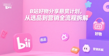 B站好物分享悬赏计划，从选品到营销全流程拆解-咖脉互联