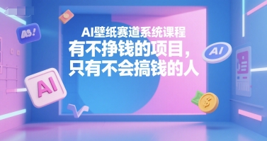 AI壁纸赛道系统课程，有不挣钱的项目，只有不会搞钱的人-咖脉互联