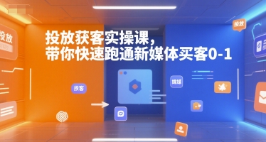 投放获客实操课，带你快速跑通新媒体买客0-1-咖脉互联