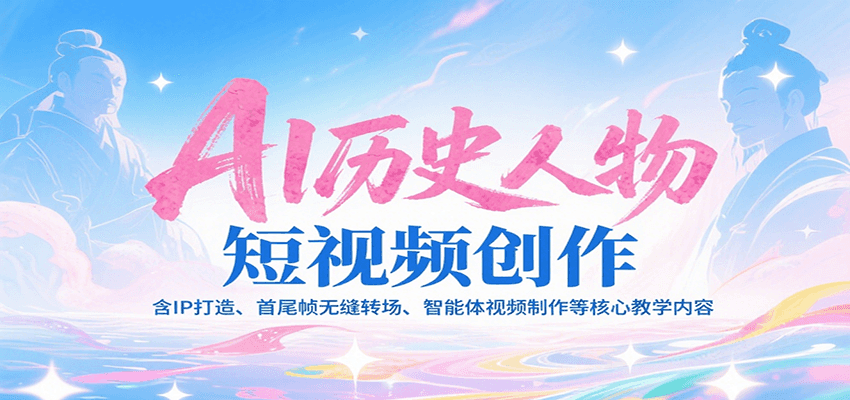 AI历史人物短视频创作，含IP打造、首尾帧无缝转场、智能体视频制作等核心教学内容-咖脉互联