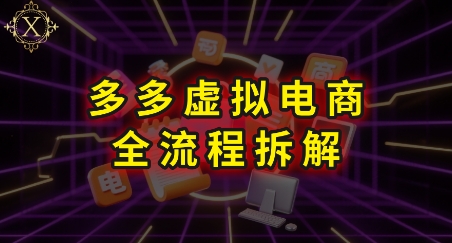 拼多多虚拟电商全流程拆解，深度学习每一个环节，看完即可上手实操-咖脉互联