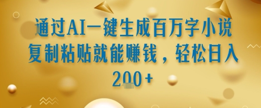 通过AI一键生成百万字小说复制粘贴就能挣钱，轻松日入2张+【揭秘】-咖脉互联
