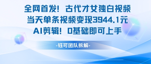 全网首发！古代才女独白视频，当天单条视频变现1k，AI剪辑0基础即可上手-咖脉互联