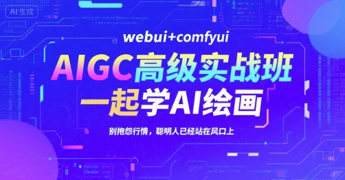 AIGC高级实战班，webui+comfyui，一起学AI绘画，别抱怨行情，聪明人已经站在风口上-咖脉互联