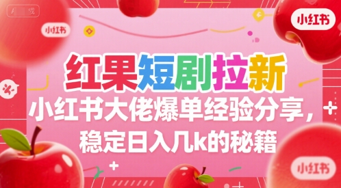 红果短剧拉新小红书大佬爆单经验分享，稳定日入几k的秘籍-咖脉互联