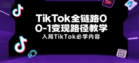 TikTok全链路0-1变现路径教学，入局TikTok必学内容-咖脉互联