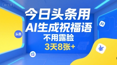 今日头条用AI生成祝福语，不用拍摄，不用露脸，3天8张+-咖脉互联