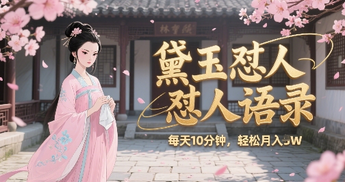 林黛玉怼人语录怼人鸡汤，AI产出图片视频文案，每天十分钟，创作者分成月收益1W+-咖脉互联