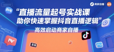 直播流量起号实战课，助你快速掌握抖音直播逻辑，高效启动商家自播-咖脉互联