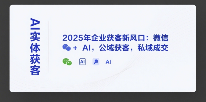 AI实体获客，2025年企业获客新风口：微信+ AI，公域获客，私域成交-咖脉互联