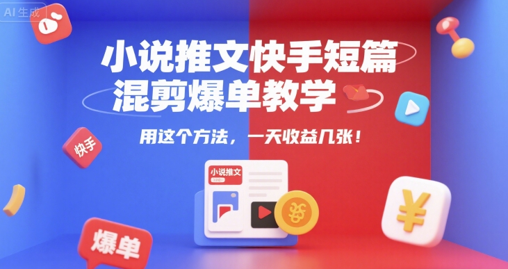 小说推文快手短篇混剪爆单教学，用这个方法，一天收益几张-咖脉互联