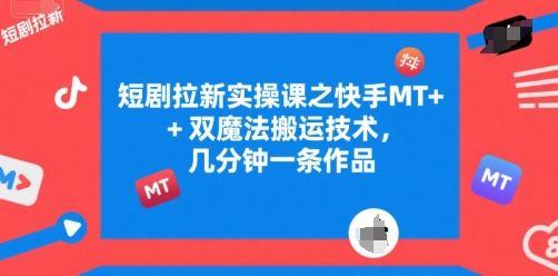 短剧拉新实操课之快手MT+双魔法搬运技术，几分钟一条作品-咖脉互联