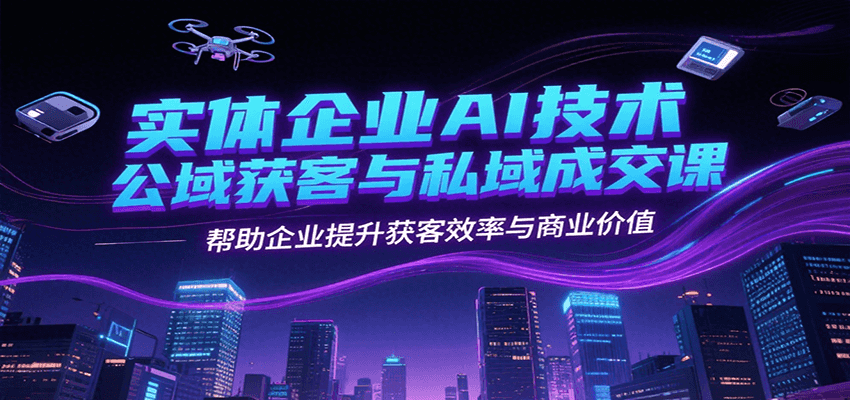 实体企业AI技术公域获客与私域成交课，帮助企业提升获客效率与商业价值-咖脉互联