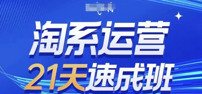淘系运营21天速成班(更新25年7月)，0基础轻松搞定淘系运营，不做假把式-咖脉互联