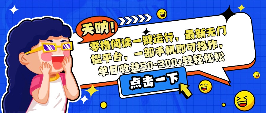 零撸阅读一键运行，最新无门槛平台，一部手机即可操作，单日收益50-300…-咖脉互联