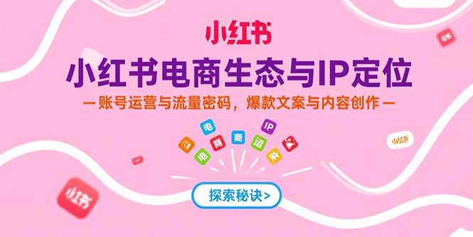 小红书电商生态与IP定位，账号运营与流量密码，爆款文案与内容创作-咖脉互联