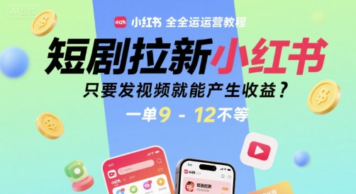 短剧拉新小红书全运营教程，只要发视频就能产生收益，一单9-12不等-咖脉互联