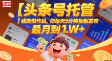 【头条号托管 】我提供作品，你每天5分钟复制发布，最高月入1W+【揭秘】-咖脉互联