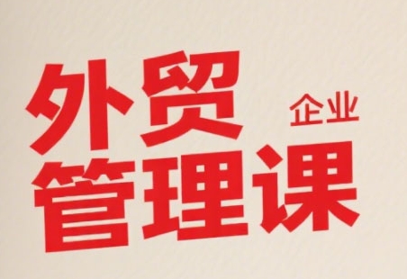 中小外贸企业管理课，系统性强，直击痛点，助企业全面提升管理智慧-咖脉互联