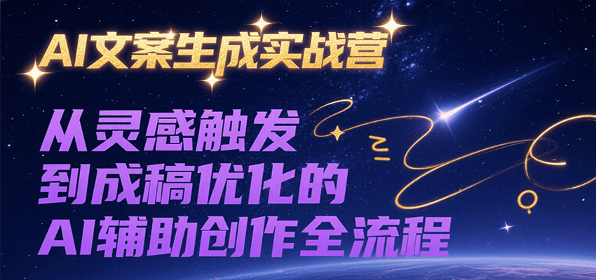 AI文案生成实战营，从灵感触发到成稿优化的AI辅助创作全流程-咖脉互联