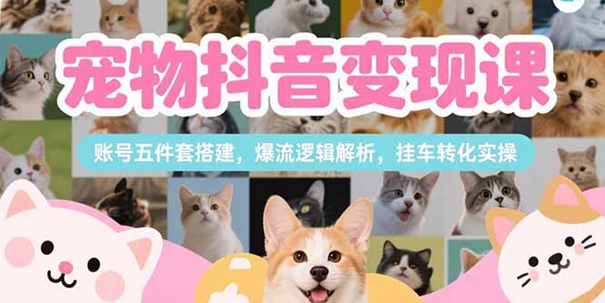 宠物抖音变现课，账号五件套搭建，爆流逻辑解析，挂车转化实操-咖脉互联