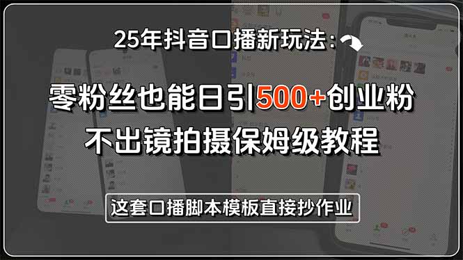 25年抖音口播新玩法：零粉丝也能日引500+创业粉，不出镜拍摄保姆级教程…-咖脉互联