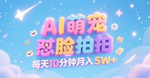 AI萌宠怼脸拍，萌宠赛道，精准高客单，每天十分钟，创作者分成，月入5W+-咖脉互联