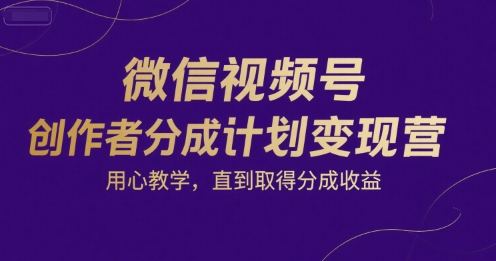 微信视频号创作者分成计划变现营，用心教学，直到取得分成收益-咖脉互联