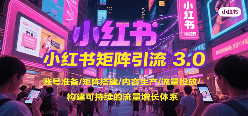 小红书矩阵引流3.0，账号准备/矩阵搭建/内容生产/流量投放/构建可持续的流量增长体系-咖脉互联