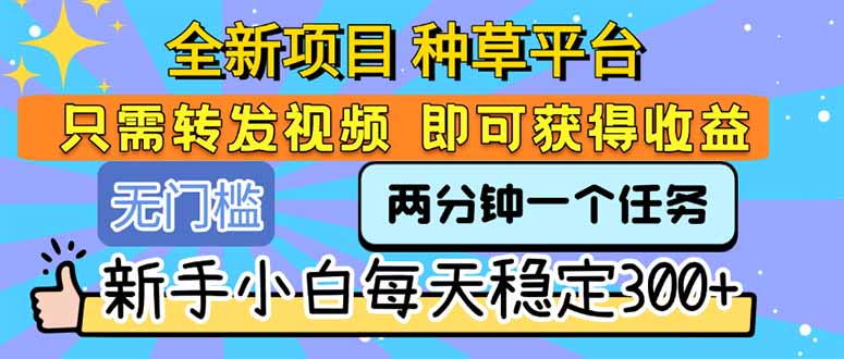 全新项目 种草平台 只需要转发任务视频 即可获得收益 新手小白每天300+-咖脉互联