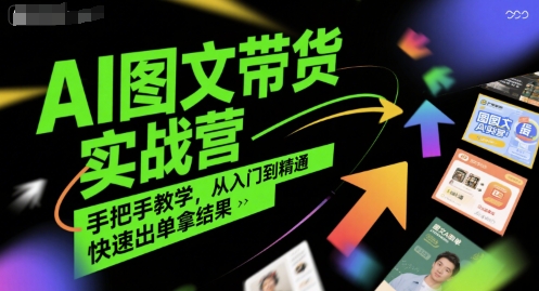 AI图文带货实战营，手把手教学，从入门到精通，快速出单拿结果-咖脉互联