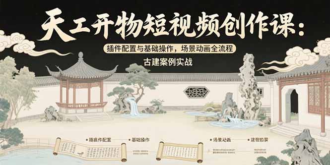 天工开物短视频创作课：插件配置与基础操作，场景动画全流程 古建案例实战-咖脉互联