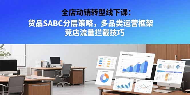 全店动销转型线下课：货品SABC分层策略，多品类运营框架 竞店流量拦截技巧-咖脉互联