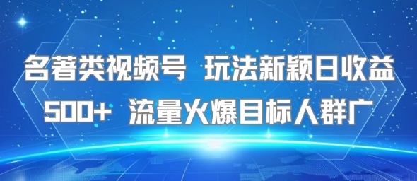名著类视频号 玩法新颖日收益500+ 流量火爆目标人群广-咖脉互联