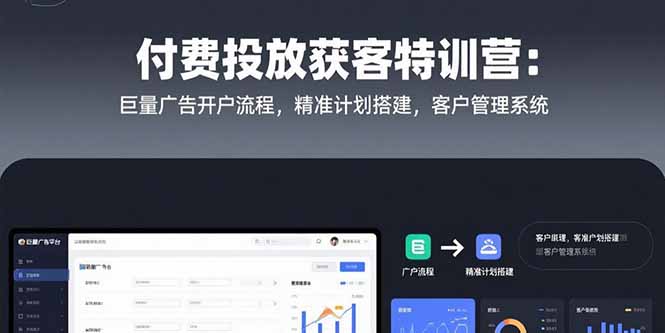 付费投放获客特训营：巨量广告开户流程，精准计划搭建，客户管理系统-咖脉互联