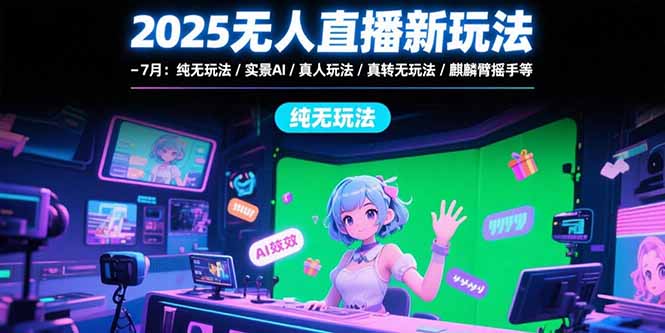 2025无人直播新玩法-7月：纯无玩法/实景AI/真人玩法/绿幕玩法/真转无玩法-咖脉互联