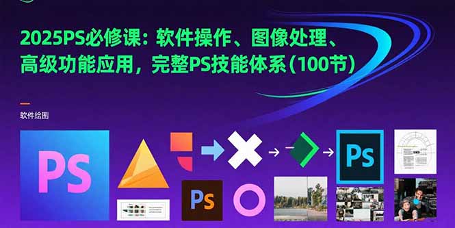 2025PS必修课：软件操作、图像处理、高级功能应用，完整PS技能体系(100节-咖脉互联