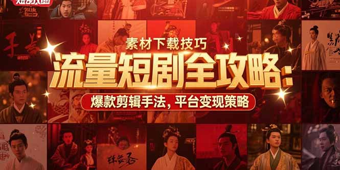 流量短剧全攻略：素材下载技巧，爆款剪辑手法，平台变现策略-咖脉互联