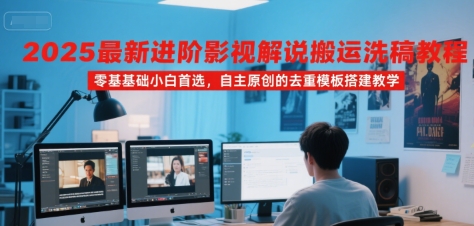 2025最新进阶影视解说搬运洗稿教程，零基础小白首选，自主原创的去重模板搭建教学-咖脉互联