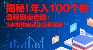 揭秘！年入100个的课程倒卖套路：3 步搭建自动化变现系统-咖脉互联