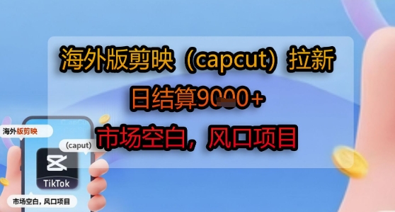 海外版剪映(capcut)拉新，日结算1k+，市场空白，风口项目-咖脉互联