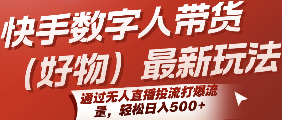 快手数字人带货(好物)最新玩法，通过无人直播投流打爆流量，轻松日入500+-咖脉互联