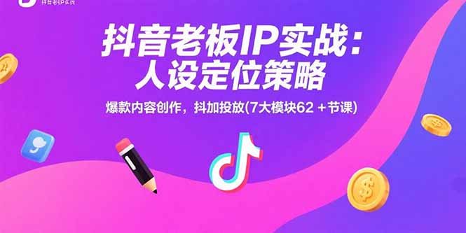 抖音老板IP实战：人设定位策略，爆款内容创作，抖加投放(7大模块62+节课-咖脉互联